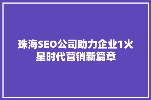 珠海SEO公司助力企业1火星时代营销新篇章 搜狗SEO