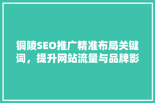 铜陵SEO推广精准布局关键词，提升网站流量与品牌影响力 GoogleSEO