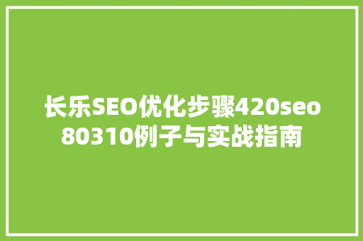长乐SEO优化步骤420seo80310例子与实战指南 搜狗SEO
