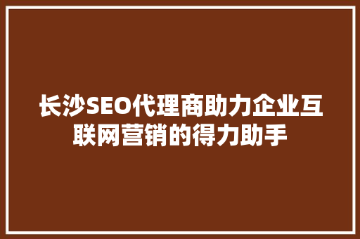 长沙SEO代理商助力企业互联网营销的得力助手 必应SEO