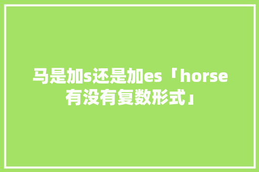 马是加s还是加es「horse有没有复数形式」