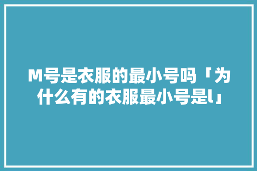 M号是衣服的最小号吗「为什么有的衣服最小号是l」
