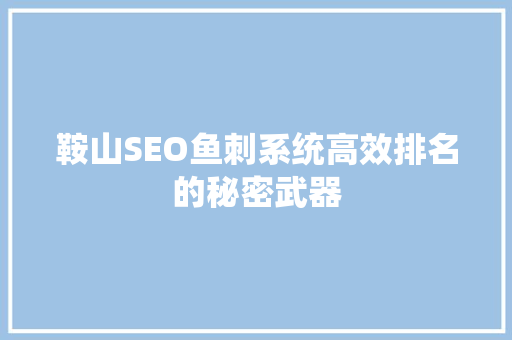 鞍山SEO鱼刺系统高效排名的秘密武器 GoogleSEO