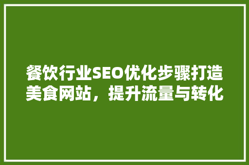 餐饮行业SEO优化步骤打造美食网站，提升流量与转化率 必应SEO