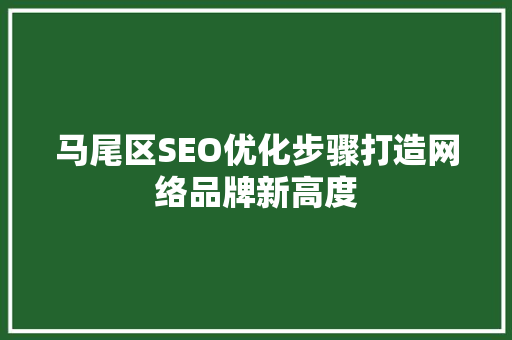 马尾区SEO优化步骤打造网络品牌新高度 必应SEO