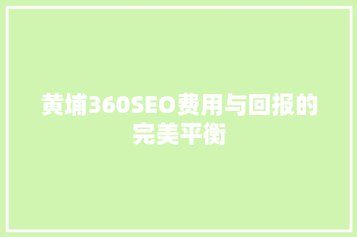 黄埔360SEO费用与回报的完美平衡 搜狗SEO