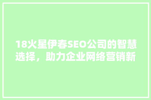18火星伊春SEO公司的智慧选择，助力企业网络营销新篇章 搜狗SEO
