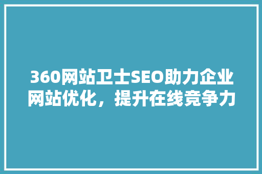 360网站卫士SEO助力企业网站优化，提升在线竞争力 必应SEO