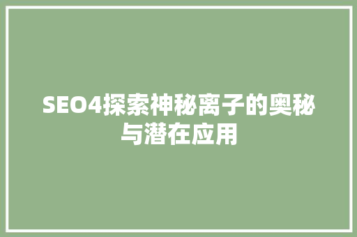 SEO4探索神秘离子的奥秘与潜在应用 搜狗SEO