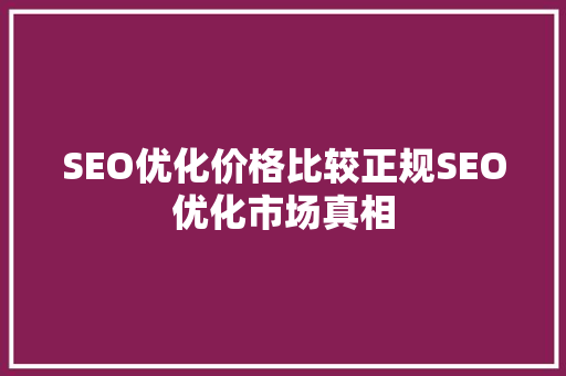 SEO优化价格比较正规SEO优化市场真相