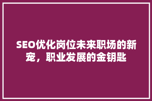 SEO优化岗位未来职场的新宠，职业发展的金钥匙 百度SEO