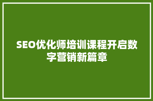 SEO优化师培训课程开启数字营销新篇章 GoogleSEO