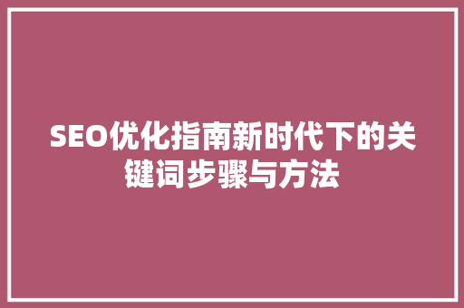 SEO优化指南新时代下的关键词步骤与方法 搜狗SEO