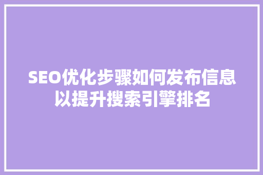 SEO优化步骤如何发布信息以提升搜索引擎排名 搜狗SEO