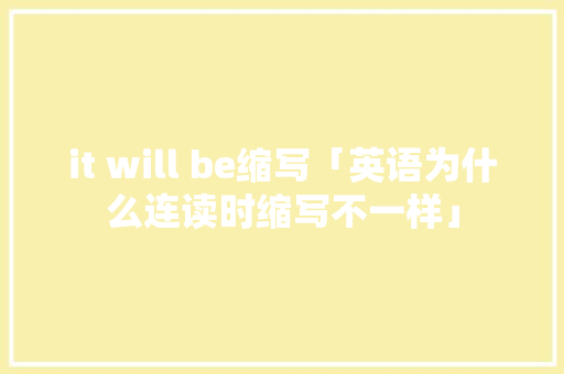 it will be缩写「英语为什么连读时缩写不一样」