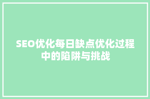 SEO优化每日缺点优化过程中的陷阱与挑战 必应SEO