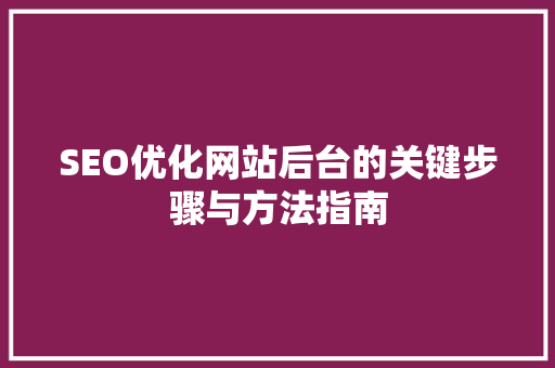 SEO优化网站后台的关键步骤与方法指南 百度SEO