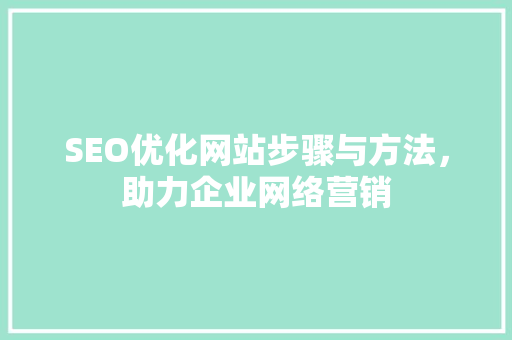SEO优化网站步骤与方法，助力企业网络营销 神马SEO
