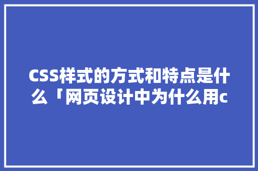 CSS样式的方式和特点是什么「网页设计中为什么用css样式显示」