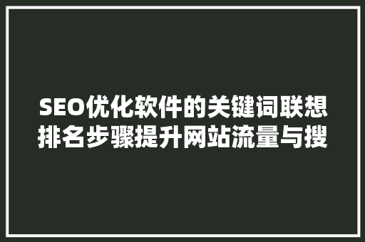 SEO优化软件的关键词联想排名步骤提升网站流量与搜索引擎排名