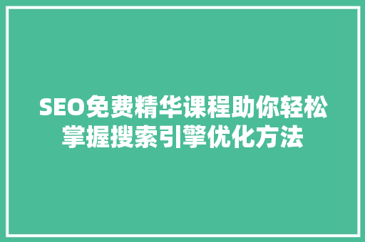 SEO免费精华课程助你轻松掌握搜索引擎优化方法 神马SEO
