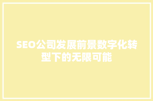 SEO公司发展前景数字化转型下的无限可能 神马SEO