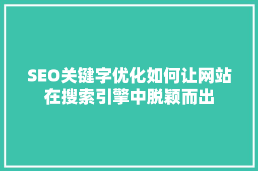 SEO关键字优化如何让网站在搜索引擎中脱颖而出 神马SEO