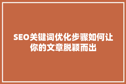 SEO关键词优化步骤如何让你的文章脱颖而出 百度SEO