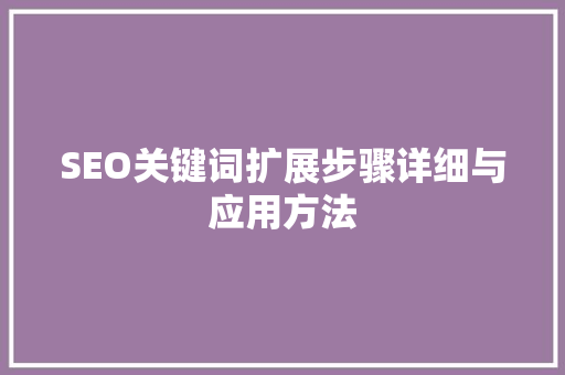 SEO关键词扩展步骤详细与应用方法 神马SEO