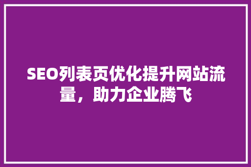 SEO列表页优化提升网站流量，助力企业腾飞 百度SEO