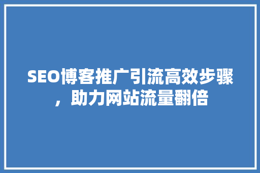 SEO博客推广引流高效步骤，助力网站流量翻倍 神马SEO