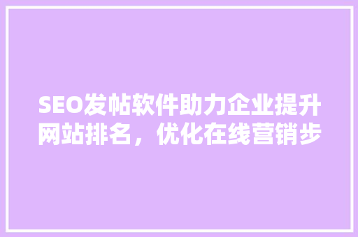 SEO发帖软件助力企业提升网站排名，优化在线营销步骤 搜狗SEO