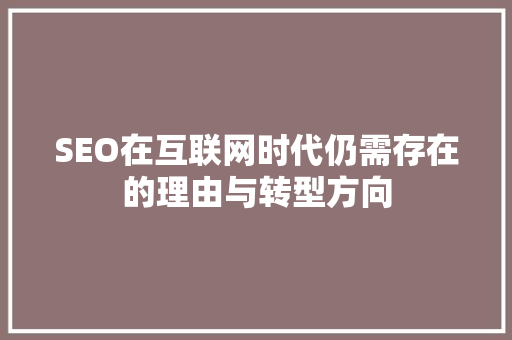 SEO在互联网时代仍需存在的理由与转型方向 百度SEO