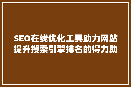 SEO在线优化工具助力网站提升搜索引擎排名的得力助手 百度SEO