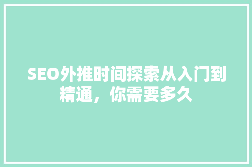 SEO外推时间探索从入门到精通，你需要多久 GoogleSEO