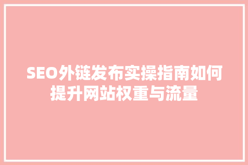 SEO外链发布实操指南如何提升网站权重与流量 神马SEO