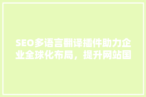 SEO多语言翻译插件助力企业全球化布局，提升网站国际竞争力 搜狗SEO