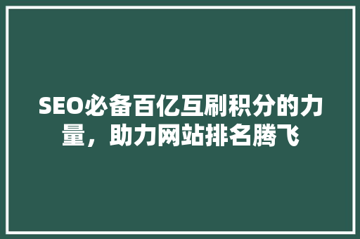 SEO必备百亿互刷积分的力量，助力网站排名腾飞 GoogleSEO