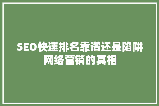 SEO快速排名靠谱还是陷阱网络营销的真相 GoogleSEO