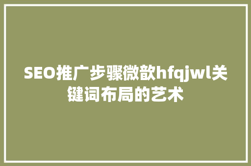 SEO推广步骤微歆hfqjwl关键词布局的艺术