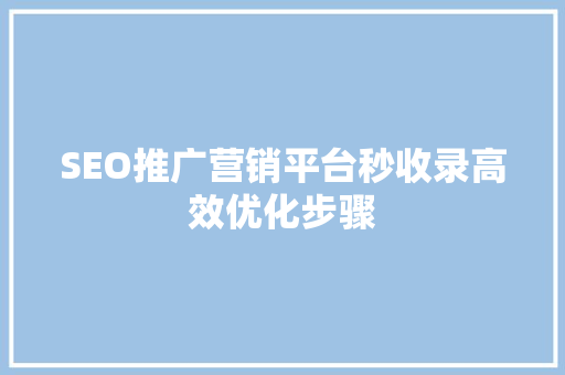 SEO推广营销平台秒收录高效优化步骤 GoogleSEO