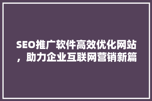 SEO推广软件高效优化网站，助力企业互联网营销新篇章 搜狗SEO