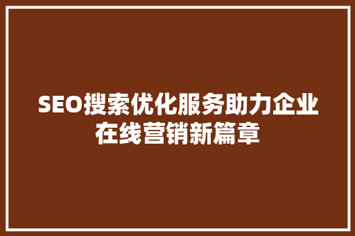 SEO搜索优化服务助力企业在线营销新篇章 GoogleSEO