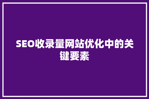 SEO收录量网站优化中的关键要素 GoogleSEO