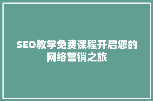 SEO教学免费课程开启您的网络营销之旅