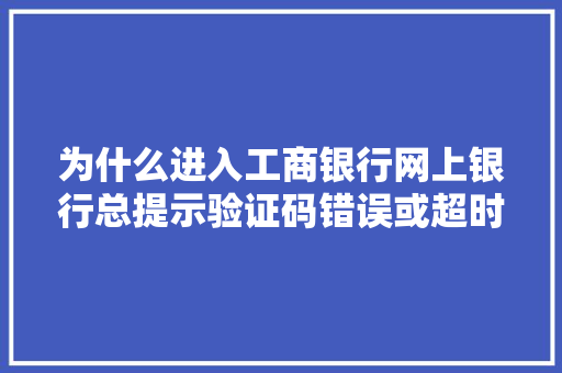 为什么进入工商银行网上银行总提示验证码错误或超时「验证码存在session不一致」