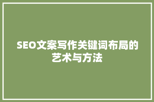 SEO文案写作关键词布局的艺术与方法 神马SEO