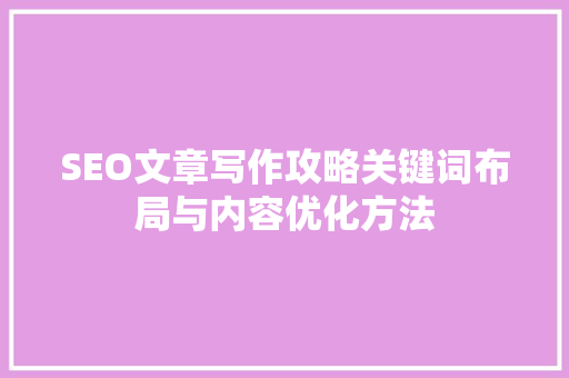 SEO文章写作攻略关键词布局与内容优化方法 搜狗SEO