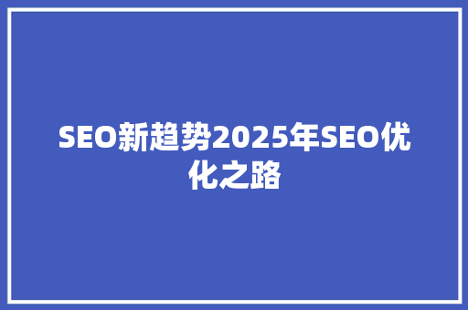 SEO新趋势2025年SEO优化之路 GoogleSEO