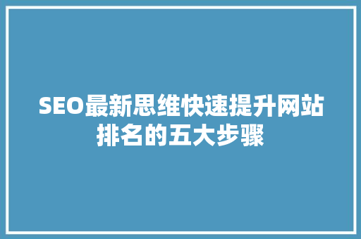 SEO最新思维快速提升网站排名的五大步骤 百度SEO